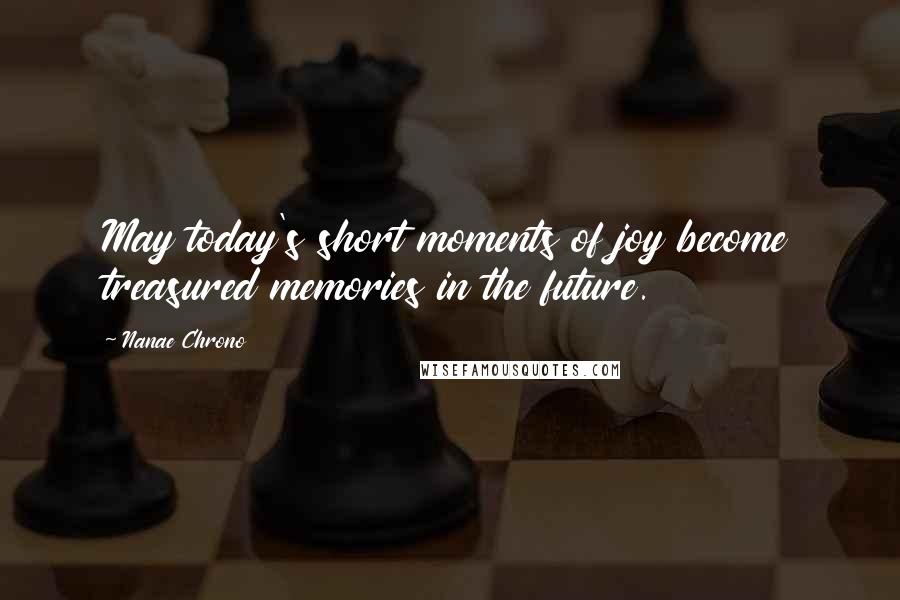 Nanae Chrono Quotes: May today's short moments of joy become treasured memories in the future.