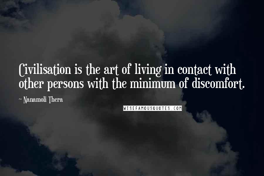 Nanamoli Thera Quotes: Civilisation is the art of living in contact with other persons with the minimum of discomfort.