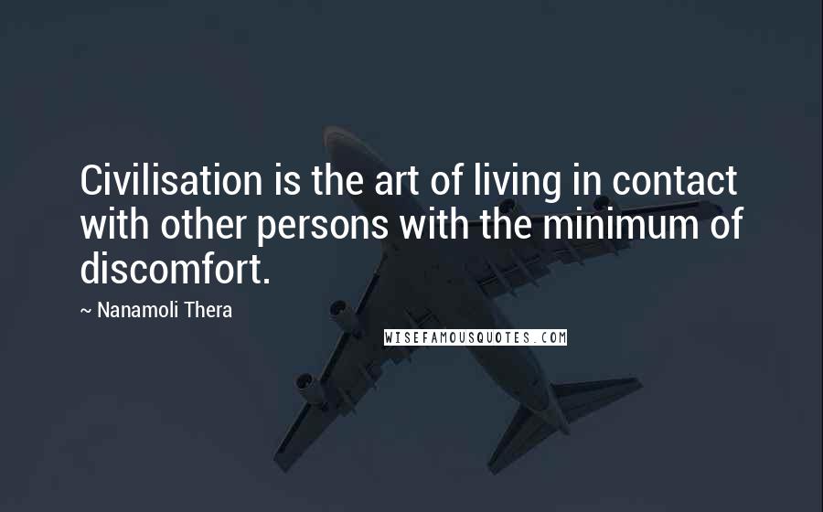 Nanamoli Thera Quotes: Civilisation is the art of living in contact with other persons with the minimum of discomfort.