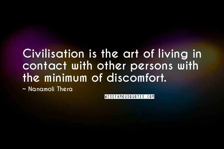 Nanamoli Thera Quotes: Civilisation is the art of living in contact with other persons with the minimum of discomfort.