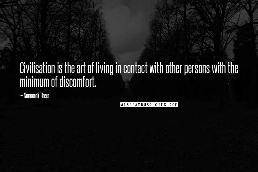Nanamoli Thera Quotes: Civilisation is the art of living in contact with other persons with the minimum of discomfort.