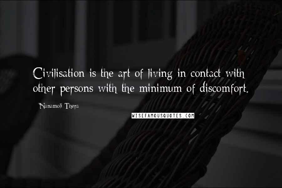 Nanamoli Thera Quotes: Civilisation is the art of living in contact with other persons with the minimum of discomfort.