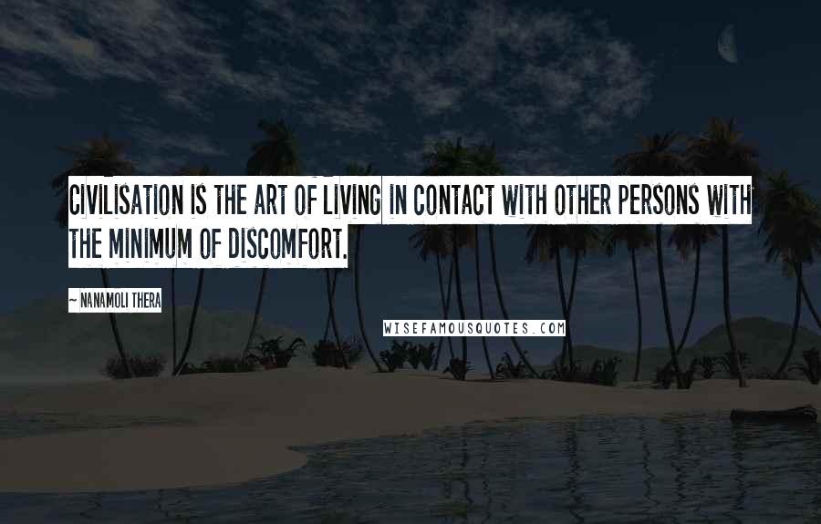 Nanamoli Thera Quotes: Civilisation is the art of living in contact with other persons with the minimum of discomfort.