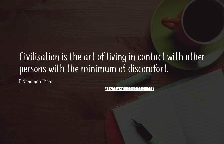 Nanamoli Thera Quotes: Civilisation is the art of living in contact with other persons with the minimum of discomfort.