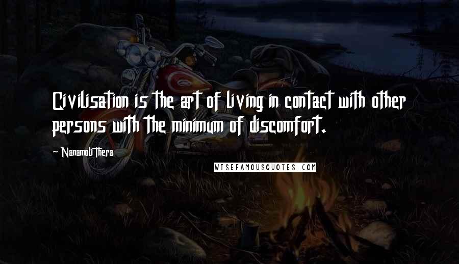 Nanamoli Thera Quotes: Civilisation is the art of living in contact with other persons with the minimum of discomfort.