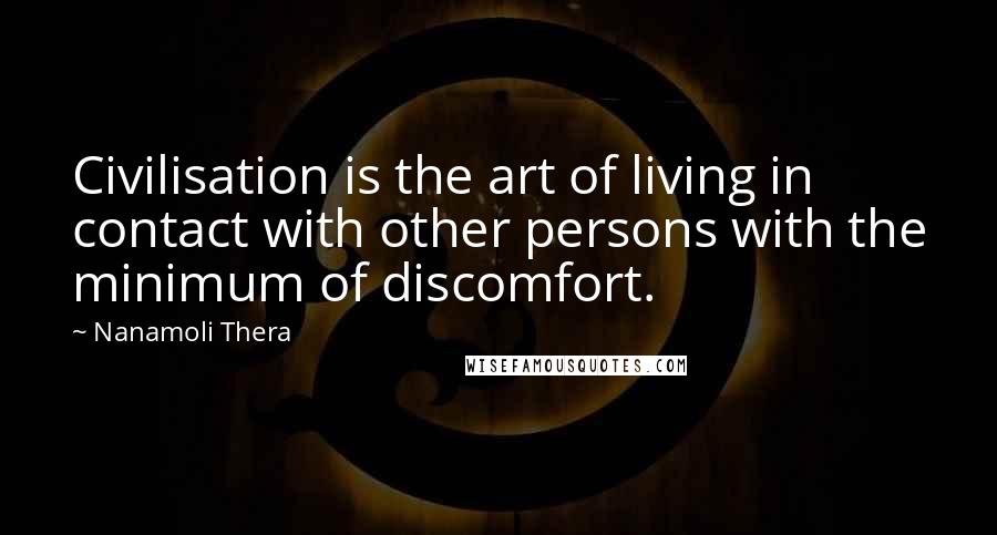 Nanamoli Thera Quotes: Civilisation is the art of living in contact with other persons with the minimum of discomfort.