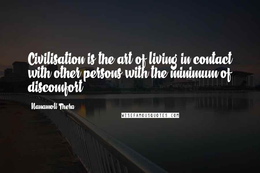 Nanamoli Thera Quotes: Civilisation is the art of living in contact with other persons with the minimum of discomfort.