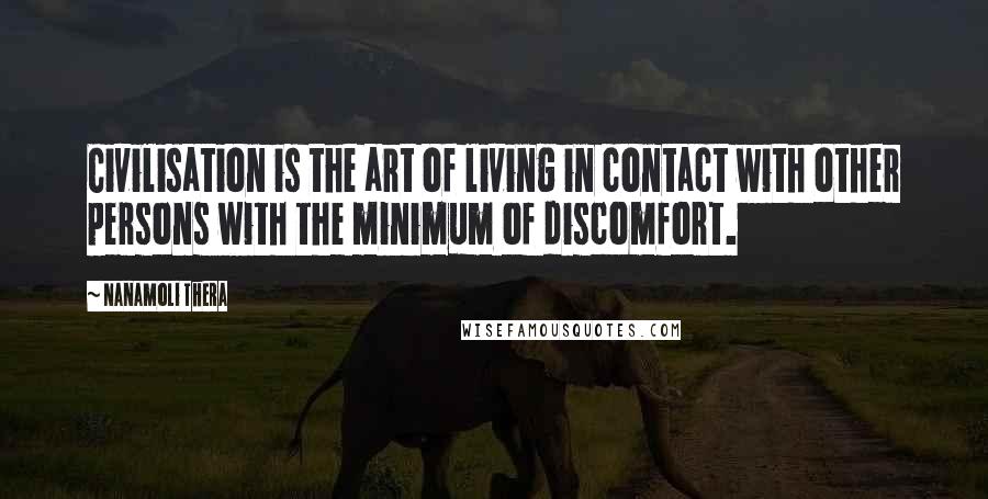 Nanamoli Thera Quotes: Civilisation is the art of living in contact with other persons with the minimum of discomfort.