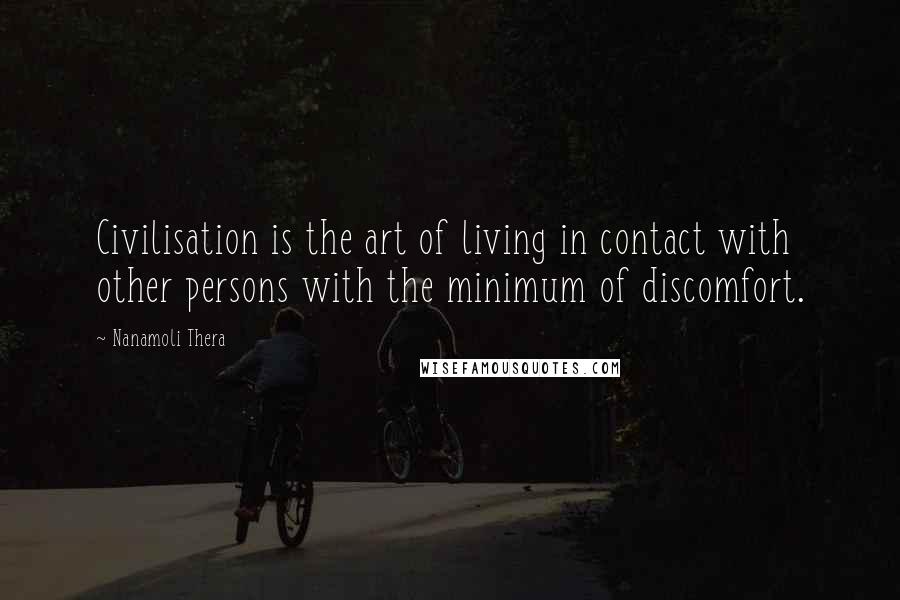 Nanamoli Thera Quotes: Civilisation is the art of living in contact with other persons with the minimum of discomfort.