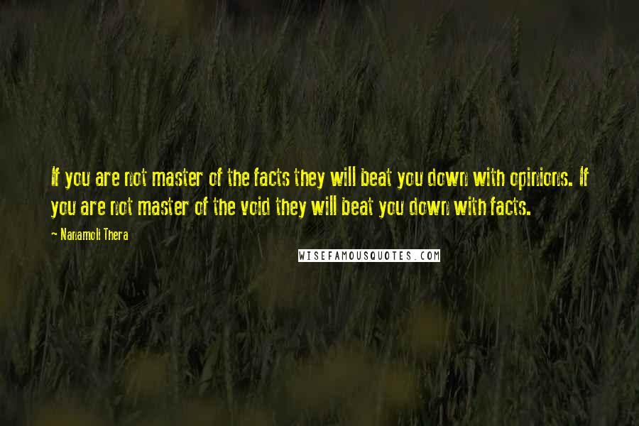 Nanamoli Thera Quotes: If you are not master of the facts they will beat you down with opinions. If you are not master of the void they will beat you down with facts.