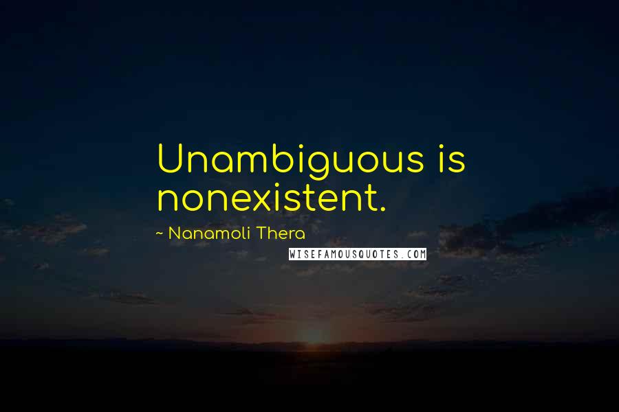 Nanamoli Thera Quotes: Unambiguous is nonexistent.