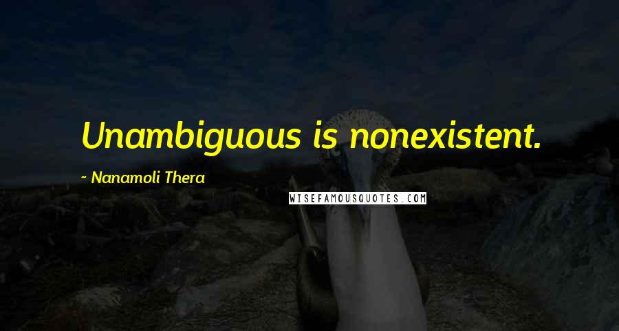 Nanamoli Thera Quotes: Unambiguous is nonexistent.