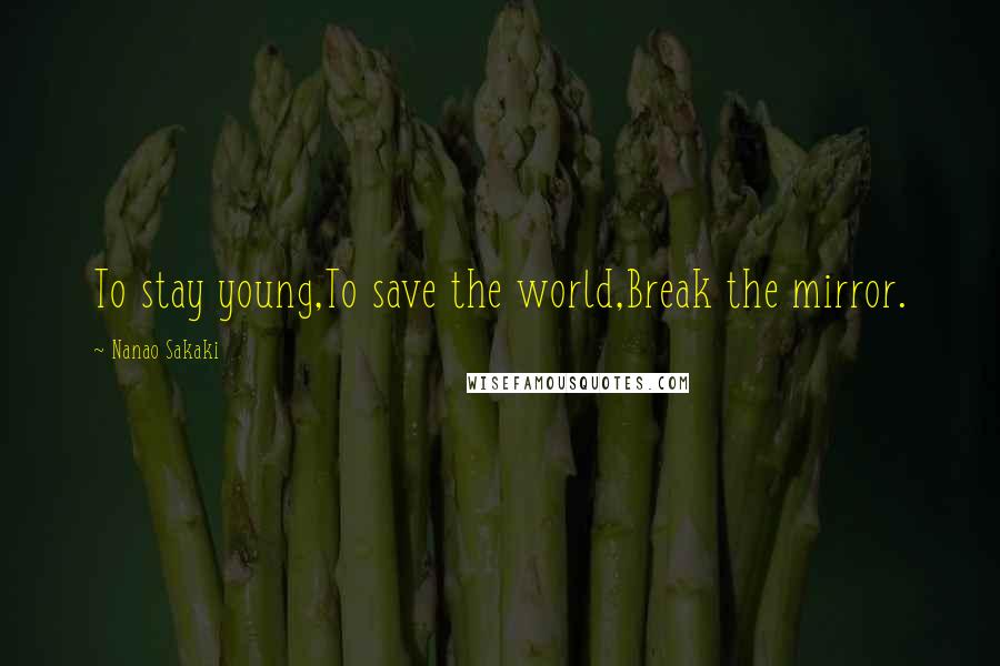 Nanao Sakaki Quotes: To stay young,To save the world,Break the mirror.