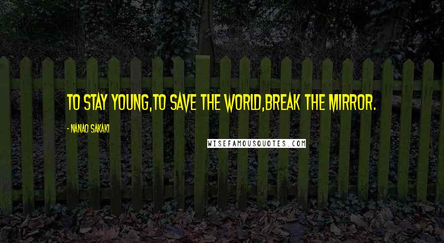 Nanao Sakaki Quotes: To stay young,To save the world,Break the mirror.