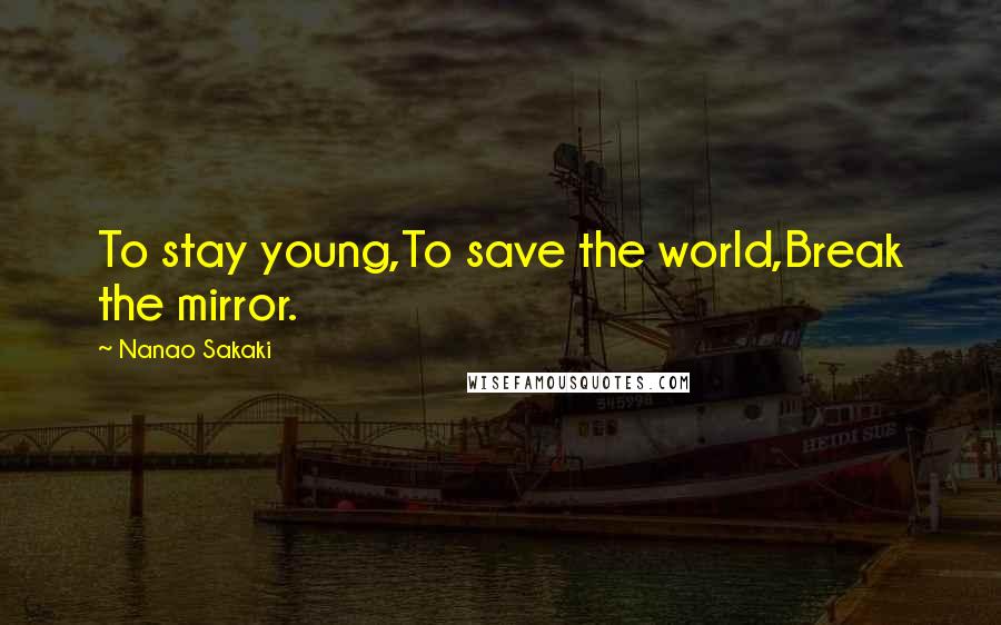 Nanao Sakaki Quotes: To stay young,To save the world,Break the mirror.