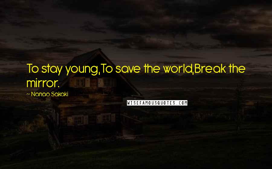 Nanao Sakaki Quotes: To stay young,To save the world,Break the mirror.