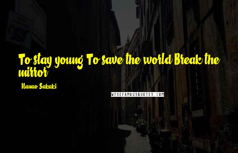 Nanao Sakaki Quotes: To stay young,To save the world,Break the mirror.