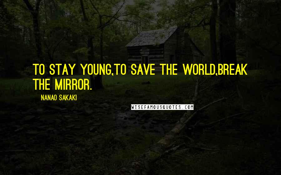 Nanao Sakaki Quotes: To stay young,To save the world,Break the mirror.