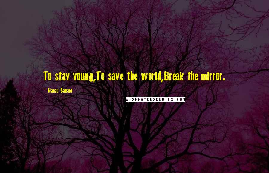 Nanao Sakaki Quotes: To stay young,To save the world,Break the mirror.