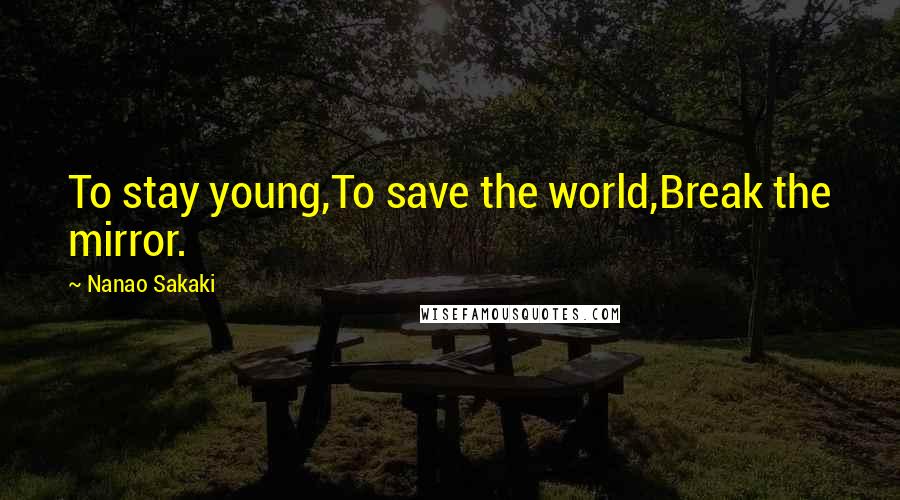 Nanao Sakaki Quotes: To stay young,To save the world,Break the mirror.