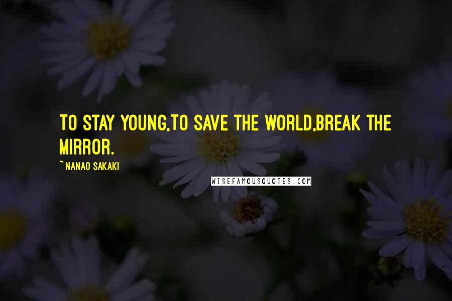 Nanao Sakaki Quotes: To stay young,To save the world,Break the mirror.