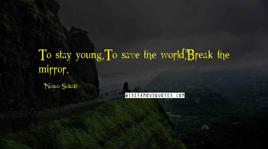 Nanao Sakaki Quotes: To stay young,To save the world,Break the mirror.