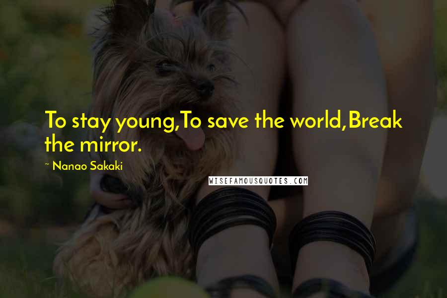 Nanao Sakaki Quotes: To stay young,To save the world,Break the mirror.