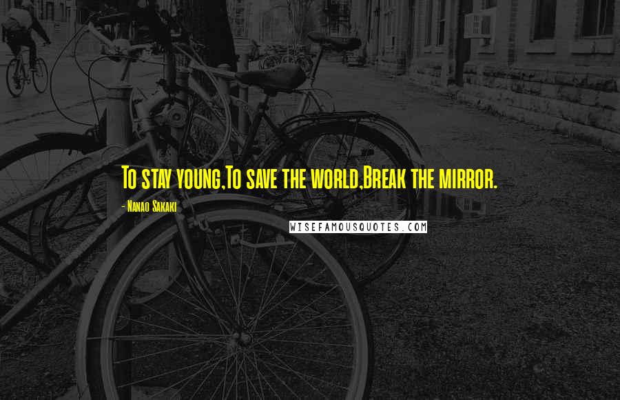 Nanao Sakaki Quotes: To stay young,To save the world,Break the mirror.