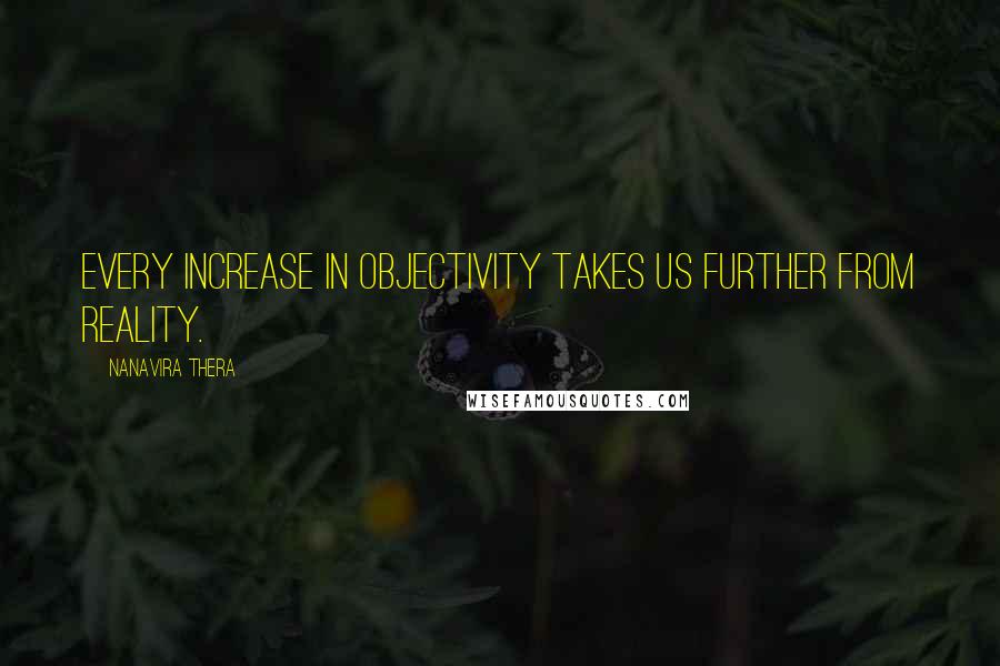 Nanavira Thera Quotes: Every increase in objectivity takes us further from reality.