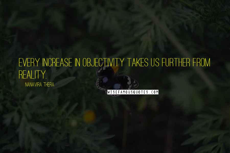 Nanavira Thera Quotes: Every increase in objectivity takes us further from reality.