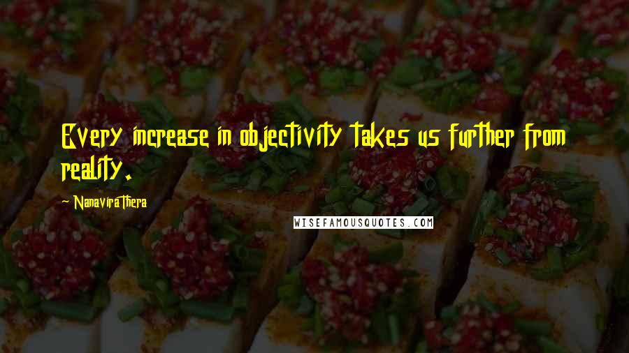 Nanavira Thera Quotes: Every increase in objectivity takes us further from reality.