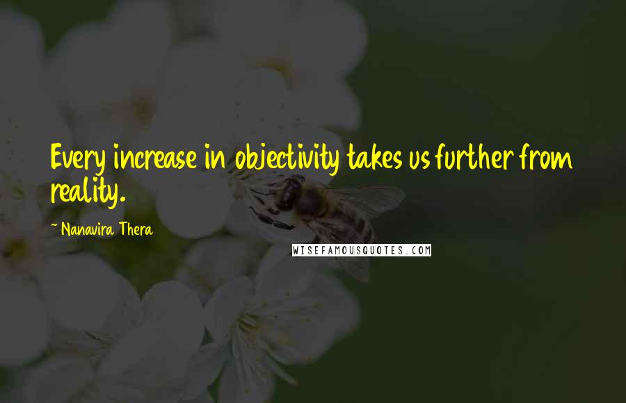 Nanavira Thera Quotes: Every increase in objectivity takes us further from reality.