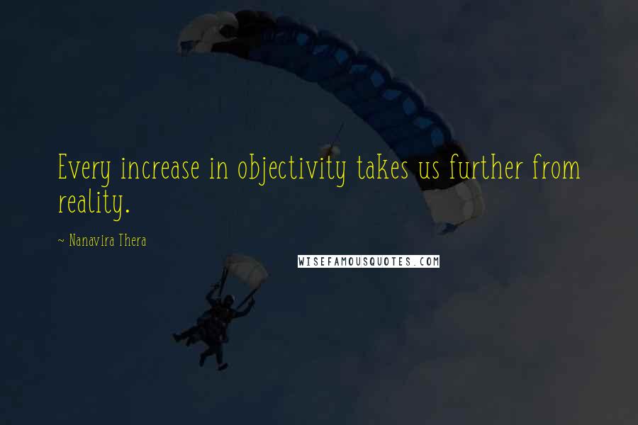 Nanavira Thera Quotes: Every increase in objectivity takes us further from reality.