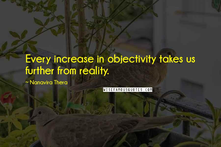 Nanavira Thera Quotes: Every increase in objectivity takes us further from reality.