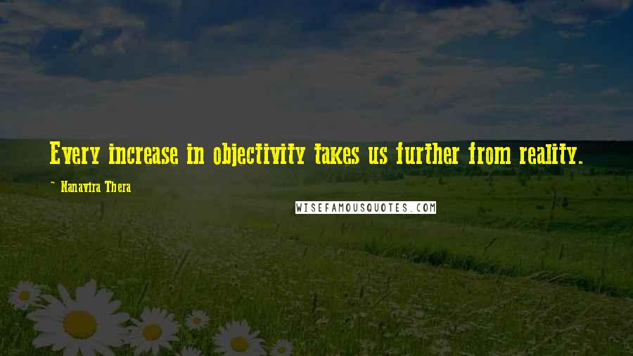 Nanavira Thera Quotes: Every increase in objectivity takes us further from reality.