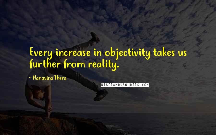 Nanavira Thera Quotes: Every increase in objectivity takes us further from reality.