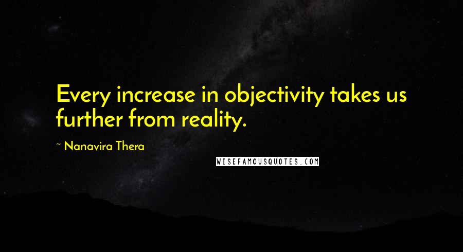 Nanavira Thera Quotes: Every increase in objectivity takes us further from reality.