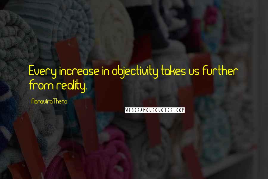 Nanavira Thera Quotes: Every increase in objectivity takes us further from reality.