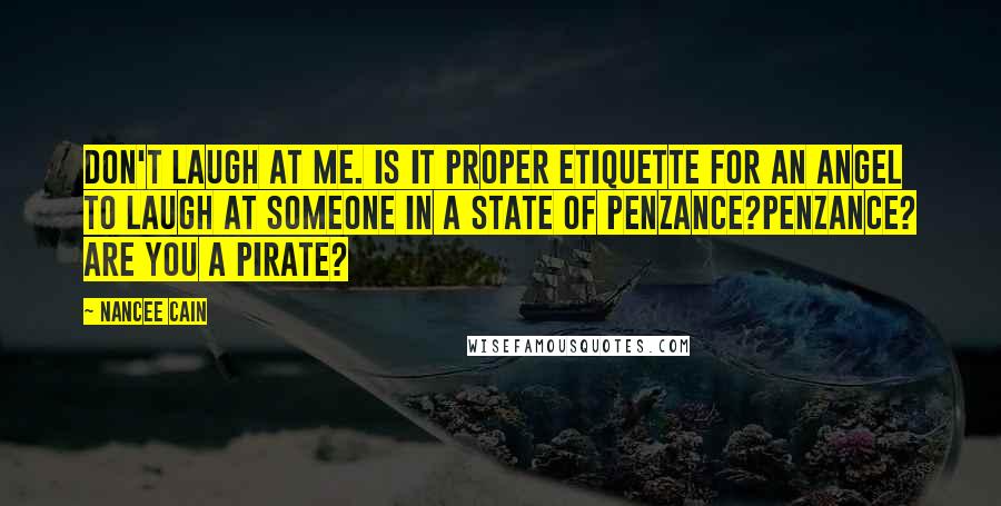 Nancee Cain Quotes: Don't laugh at me. Is it proper etiquette for an angel to laugh at someone in a state of Penzance?Penzance? Are you a pirate?