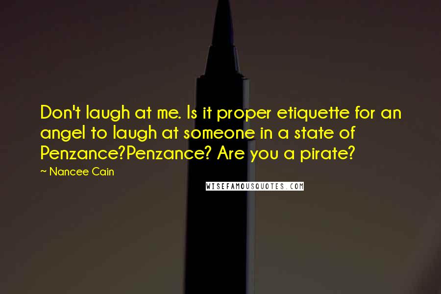 Nancee Cain Quotes: Don't laugh at me. Is it proper etiquette for an angel to laugh at someone in a state of Penzance?Penzance? Are you a pirate?