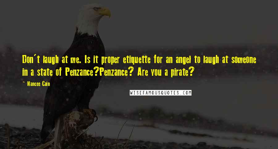 Nancee Cain Quotes: Don't laugh at me. Is it proper etiquette for an angel to laugh at someone in a state of Penzance?Penzance? Are you a pirate?