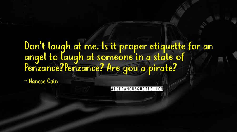 Nancee Cain Quotes: Don't laugh at me. Is it proper etiquette for an angel to laugh at someone in a state of Penzance?Penzance? Are you a pirate?