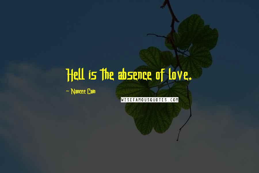 Nancee Cain Quotes: Hell is the absence of love.