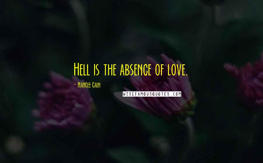 Nancee Cain Quotes: Hell is the absence of love.