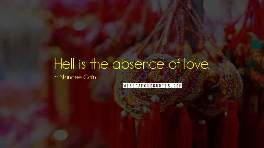 Nancee Cain Quotes: Hell is the absence of love.