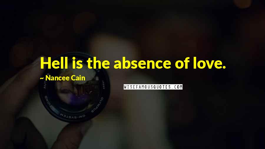 Nancee Cain Quotes: Hell is the absence of love.