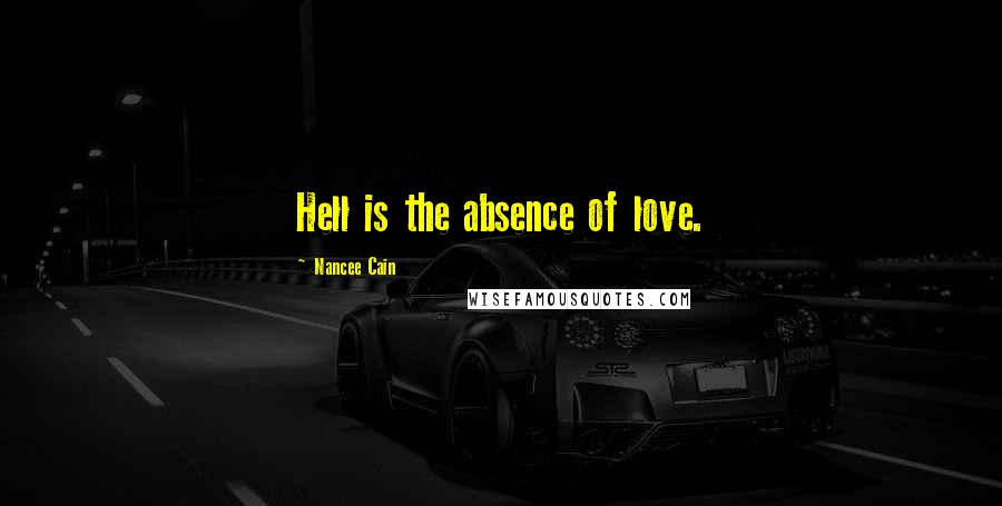 Nancee Cain Quotes: Hell is the absence of love.