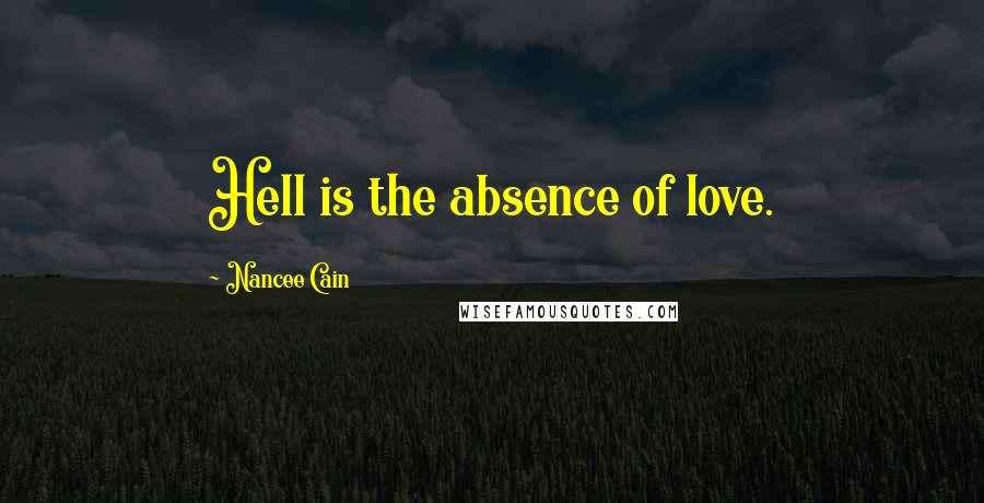 Nancee Cain Quotes: Hell is the absence of love.