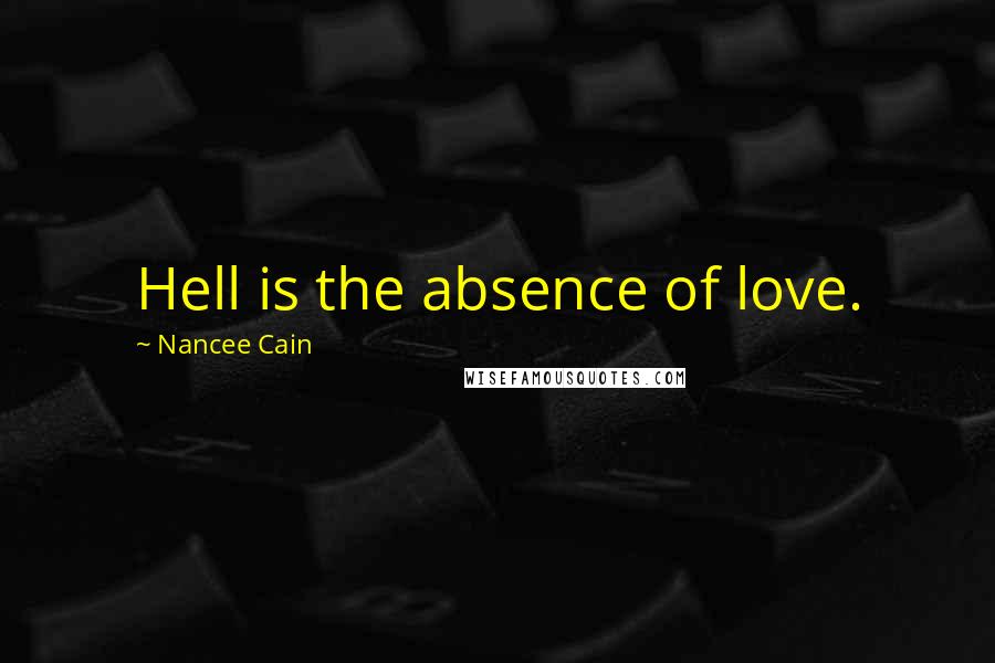 Nancee Cain Quotes: Hell is the absence of love.