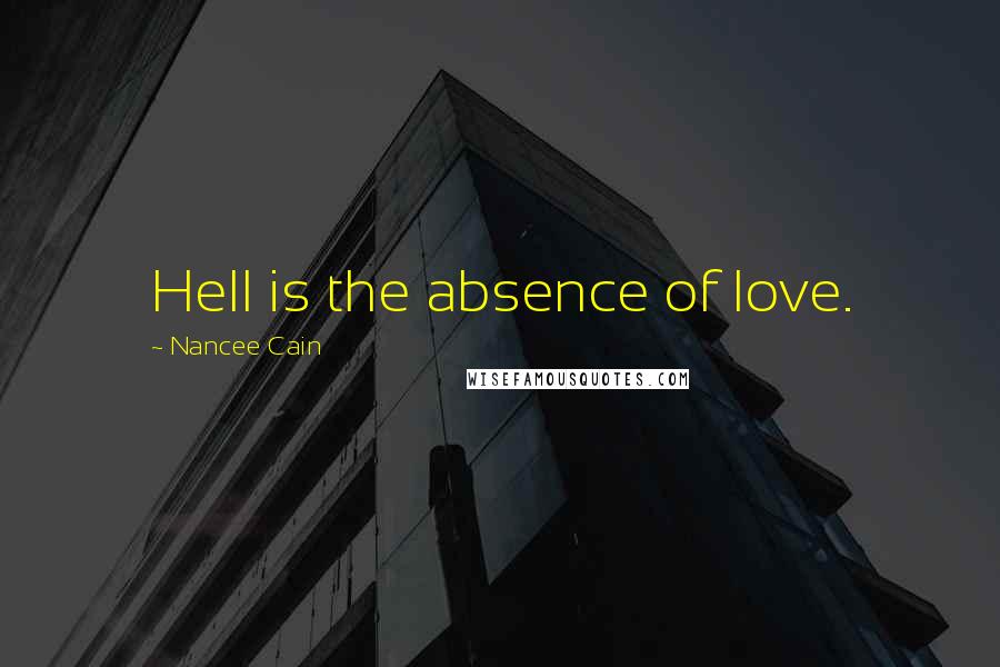 Nancee Cain Quotes: Hell is the absence of love.